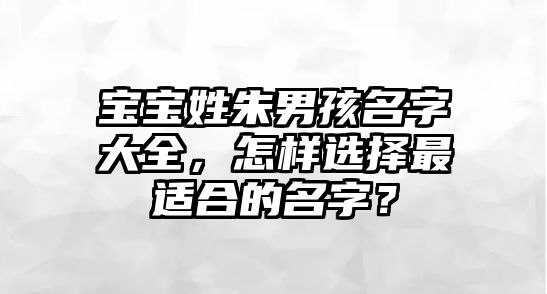 宝宝姓朱男孩名字大全，怎样选择最适合的名字？