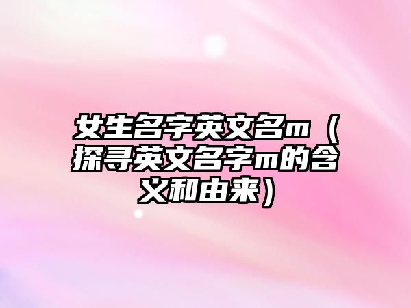 女生名字英文名m（探寻英文名字m的含义和由来）