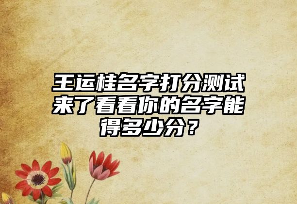 王运桂名字打分测试来了看看你的名字能得多少分？