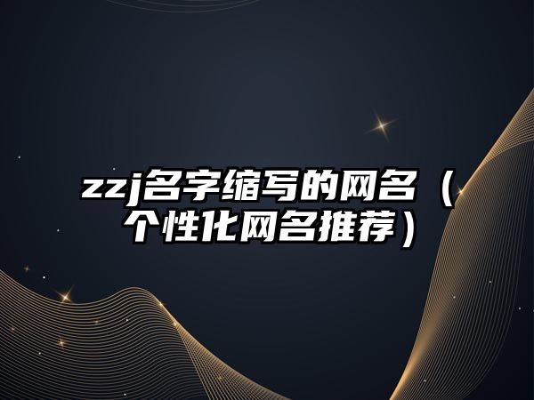 zzj名字缩写的网名（个性化网名推荐）