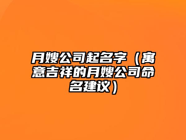 月嫂公司起名字（寓意吉祥的月嫂公司命名建议）