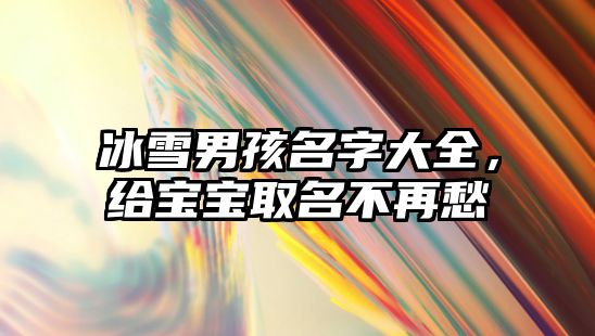 冰雪男孩名字大全，给宝宝取名不再愁