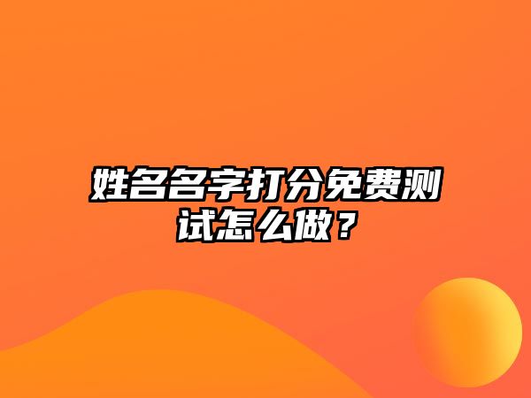 姓名名字打分免费测试怎么做？