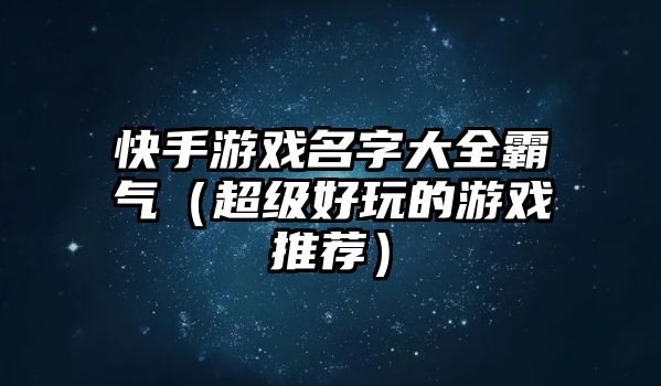 快手游戏名字大全霸气（超级好玩的游戏推荐）