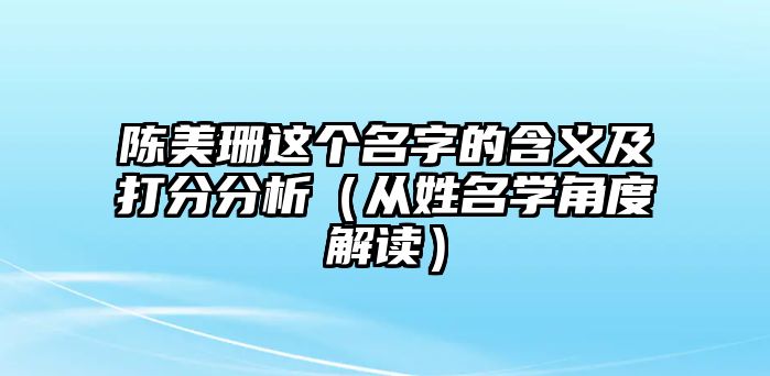 陈美珊这个名字的含义及打分分析（从姓名学角度解读）