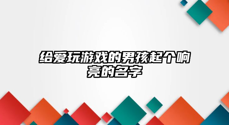 给爱玩游戏的男孩起个响亮的名字