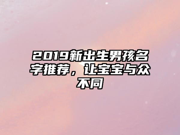 2019新出生男孩名字推荐，让宝宝与众不同