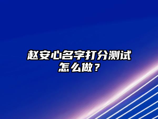 赵安心名字打分测试怎么做？