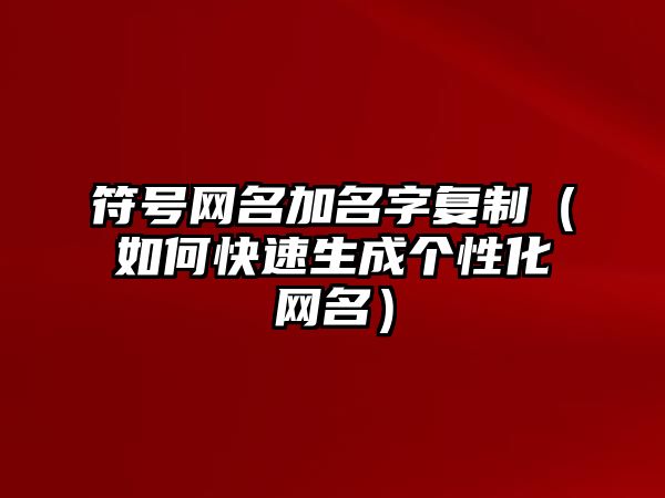 符号网名加名字复制（如何快速生成个性化网名）