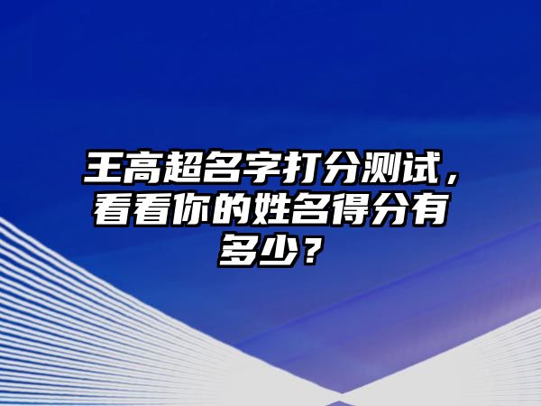 王高超名字打分测试，看看你的姓名得分有多少？