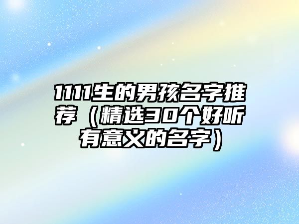 1111生的男孩名字推荐（精选30个好听有意义的名字）