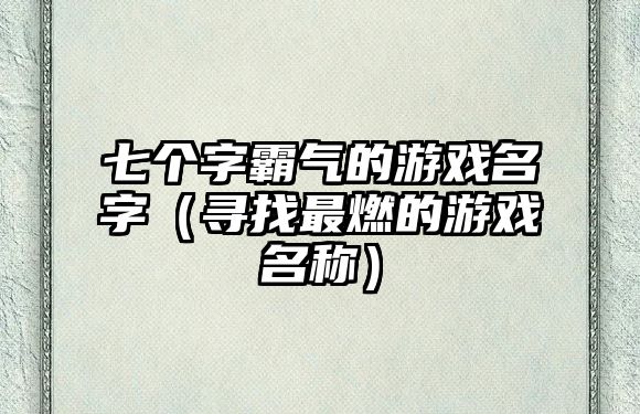 七个字霸气的游戏名字（寻找最燃的游戏名称）