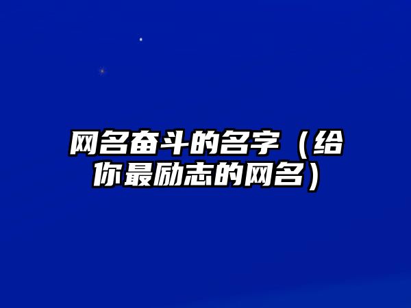 网名奋斗的名字（给你最励志的网名）