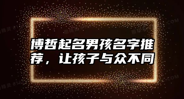 博哲起名男孩名字推荐，让孩子与众不同