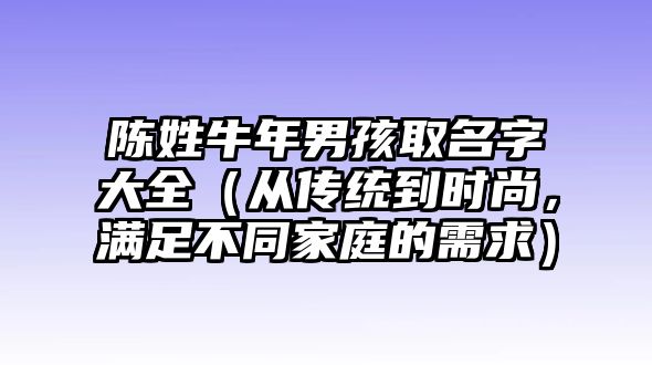 陈姓牛年男孩取名字大全（从传统到时尚，满足不同家庭的需求）