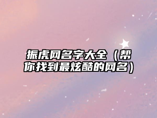 振虎网名字大全（帮你找到最炫酷的网名）