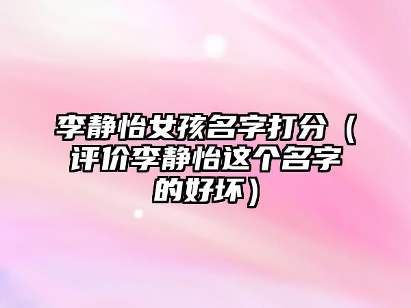 李静怡女孩名字打分（评价李静怡这个名字的好坏）