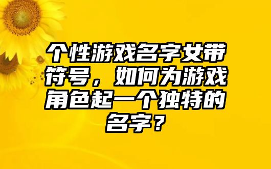 个性游戏名字女带符号，如何为游戏角色起一个独特的名字？