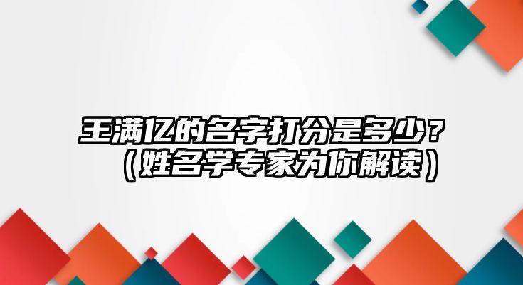 王满亿的名字打分是多少？（姓名学专家为你解读）