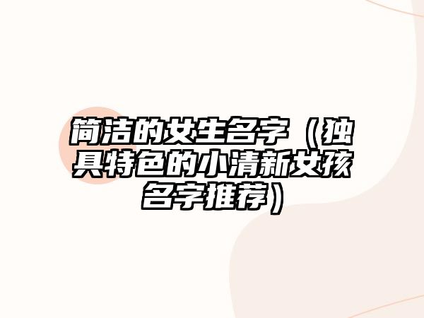 简洁的女生名字（独具特色的小清新女孩名字推荐）