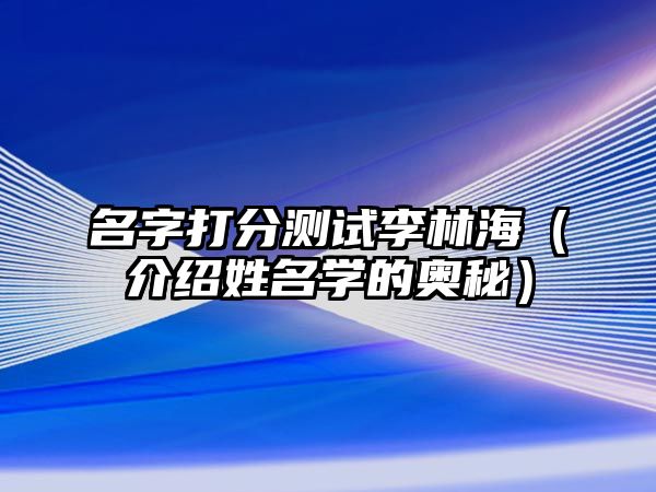 名字打分测试李林海（介绍姓名学的奥秘）