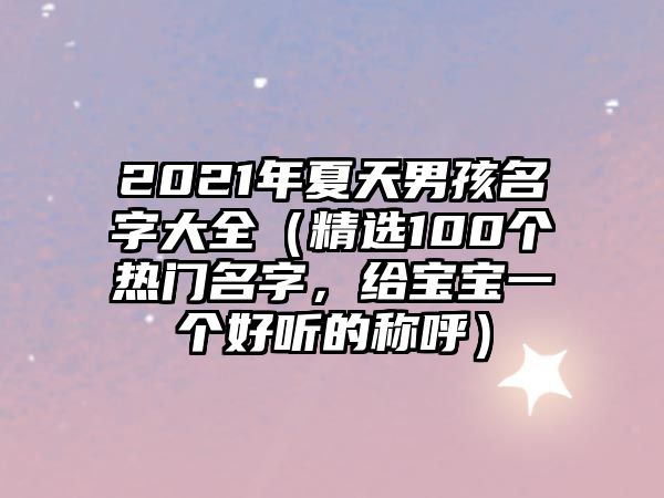 2021年夏天男孩名字大全（精选100个热门名字，给宝宝一个好听的称呼）