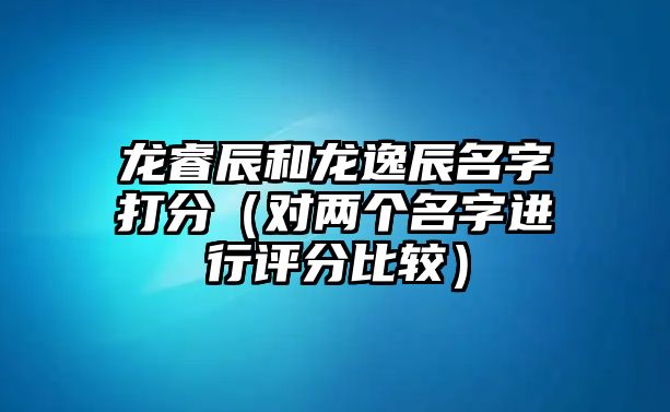 龙睿辰和龙逸辰名字打分（对两个名字进行评分比较）