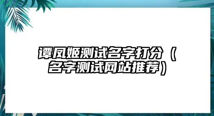 谭凤姬测试名字打分（名字测试网站推荐）