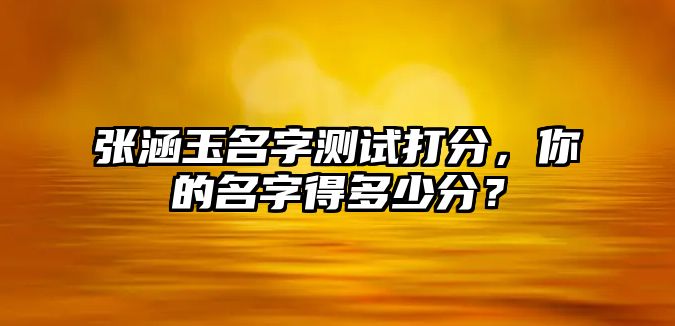 张涵玉名字测试打分，你的名字得多少分？