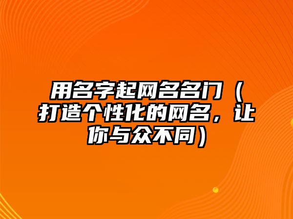 用名字起网名名门（打造个性化的网名，让你与众不同）