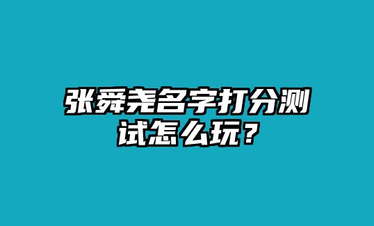 张舜尧名字打分测试怎么玩？