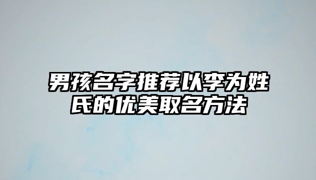 男孩名字推荐以李为姓氏的优美取名方法