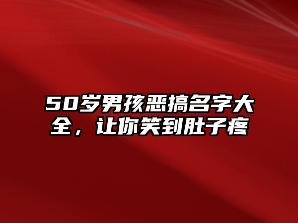 50岁男孩恶搞名字大全，让你笑到肚子疼