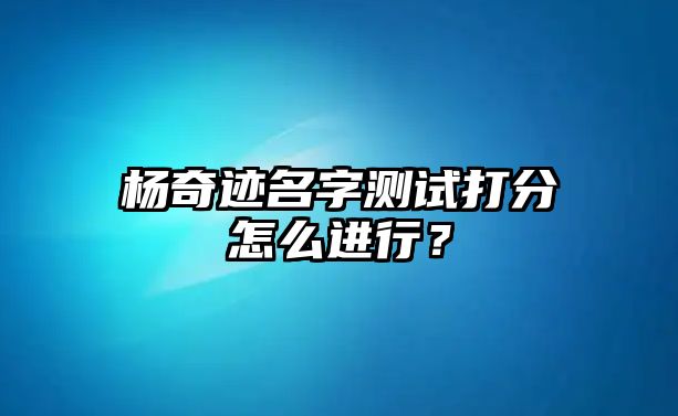 杨奇迹名字测试打分怎么进行？