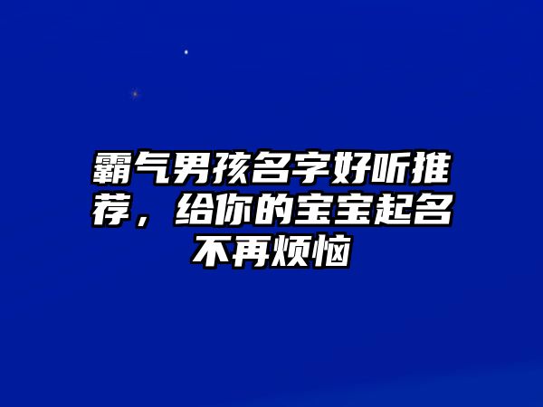 霸气男孩名字好听推荐，给你的宝宝起名不再烦恼