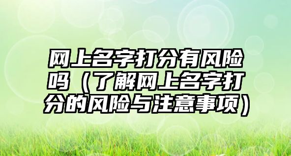 网上名字打分有风险吗（了解网上名字打分的风险与注意事项）