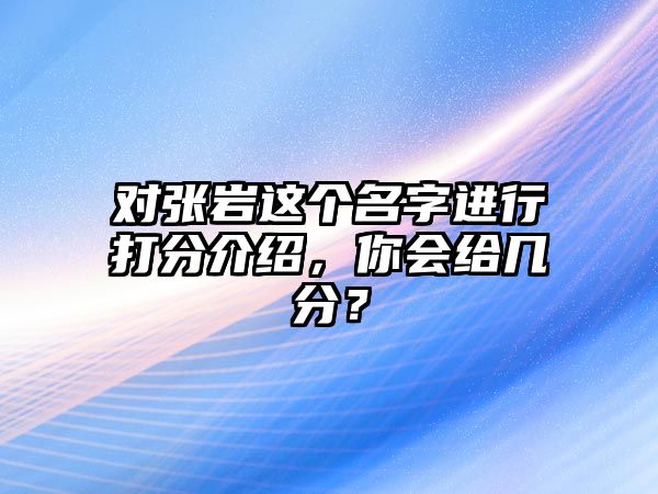 对张岩这个名字进行打分介绍，你会给几分？