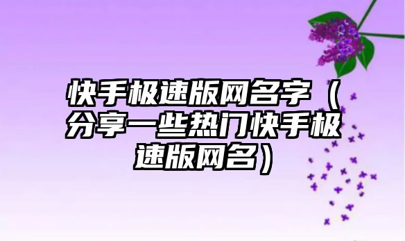 快手极速版网名字（分享一些热门快手极速版网名）