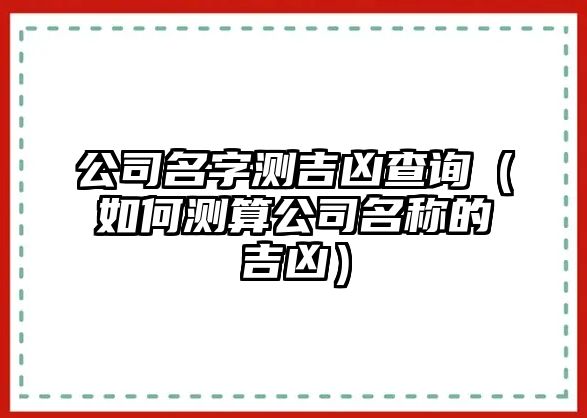 公司名字测吉凶查询（如何测算公司名称的吉凶）