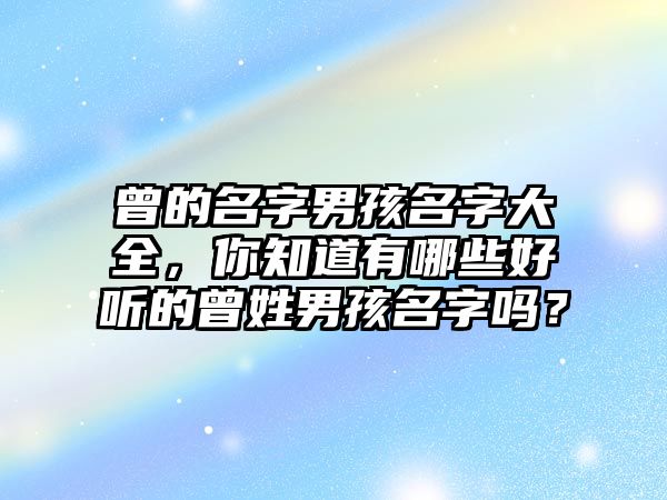 曾的名字男孩名字大全，你知道有哪些好听的曾姓男孩名字吗？