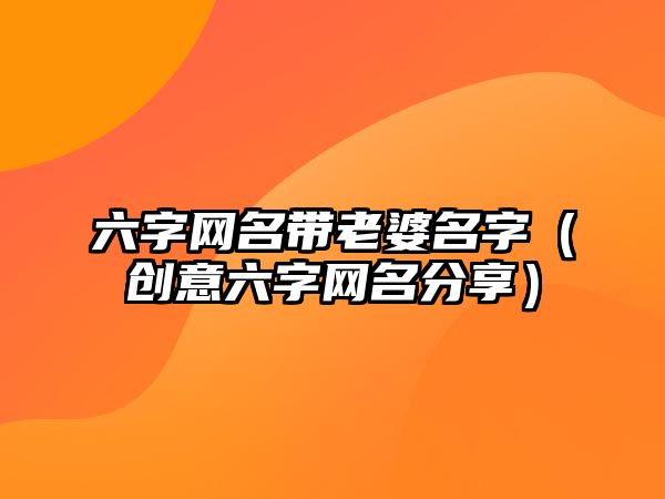 六字网名带老婆名字（创意六字网名分享）