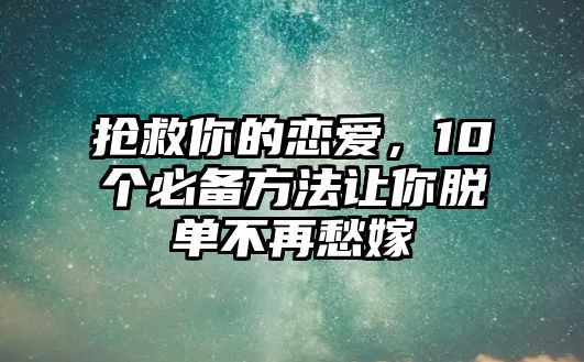 抢救你的恋爱，10个必备方法让你脱单不再愁嫁