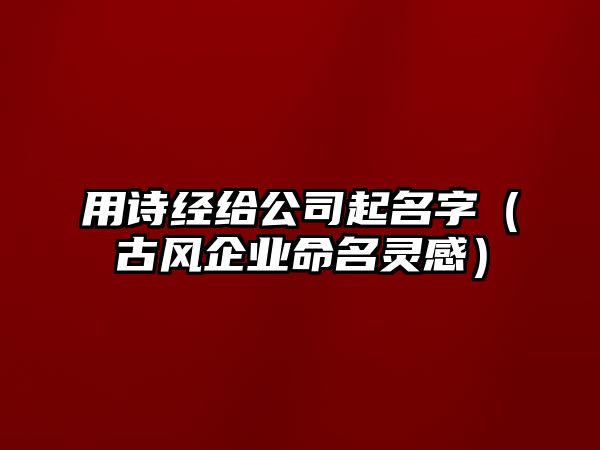 用诗经给公司起名字（古风企业命名灵感）