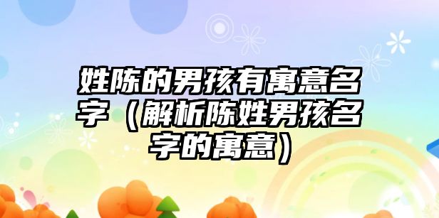 姓陈的男孩有寓意名字（解析陈姓男孩名字的寓意）