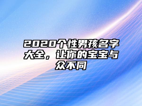 2020个性男孩名字大全，让你的宝宝与众不同