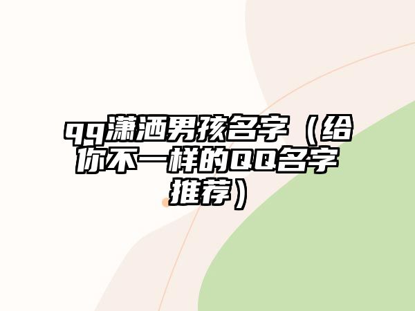 qq潇洒男孩名字（给你不一样的QQ名字推荐）