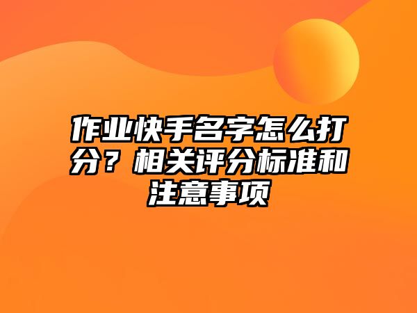 作业快手名字怎么打分？相关评分标准和注意事项