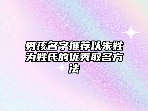 男孩名字推荐以朱姓为姓氏的优秀取名方法