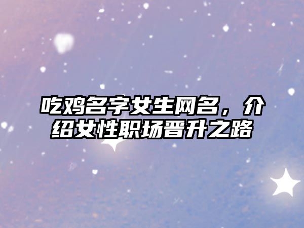 吃鸡名字女生网名，介绍女性职场晋升之路