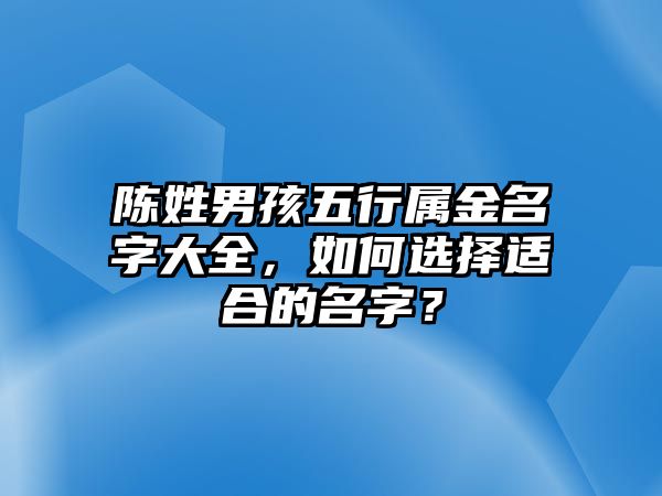 陈姓男孩五行属金名字大全，如何选择适合的名字？